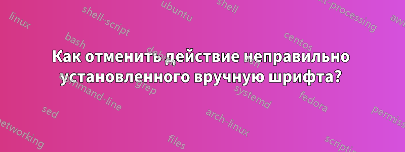 Как отменить действие неправильно установленного вручную шрифта?