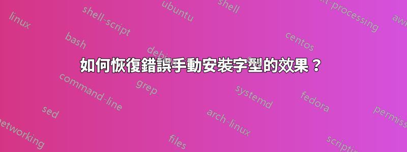 如何恢復錯誤手動安裝字型的效果？