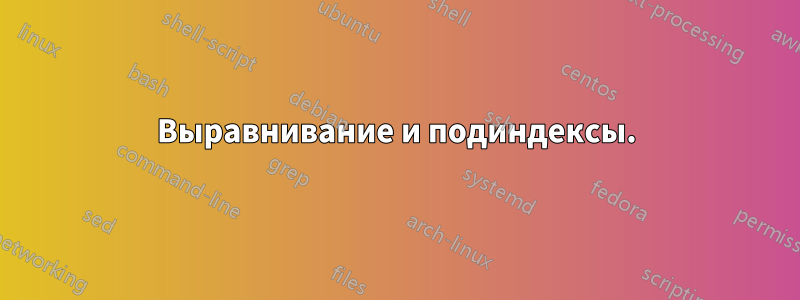 Выравнивание и подиндексы.