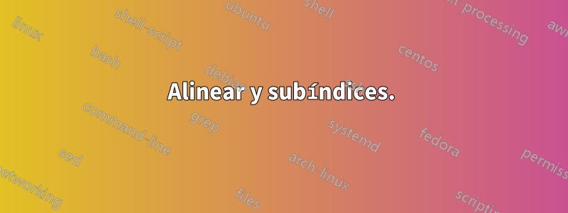 Alinear y subíndices.