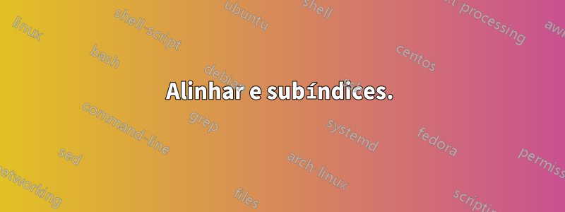 Alinhar e subíndices.
