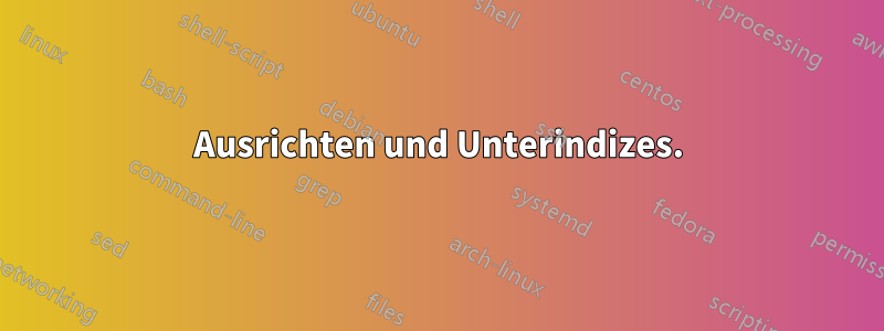 Ausrichten und Unterindizes.