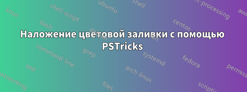 Наложение цветовой заливки с помощью PSTricks