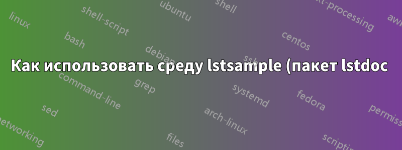 Как использовать среду lstsample (пакет lstdoc) в статье?