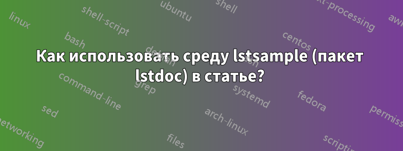 Как использовать среду lstsample (пакет lstdoc) в статье?