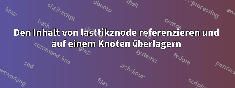 Den Inhalt von lasttikznode referenzieren und auf einem Knoten überlagern