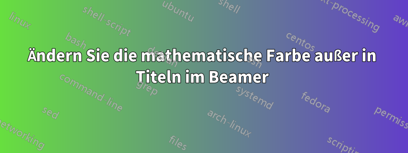 Ändern Sie die mathematische Farbe außer in Titeln im Beamer
