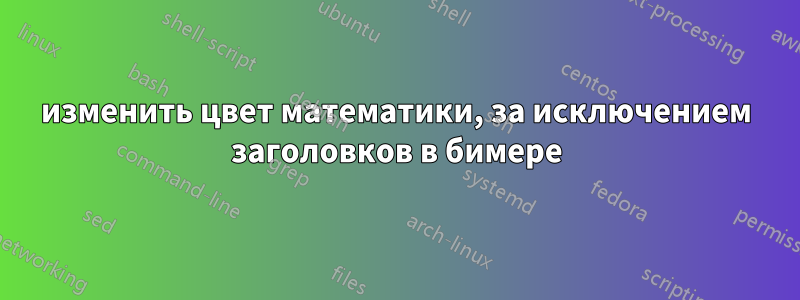 изменить цвет математики, за исключением заголовков в бимере