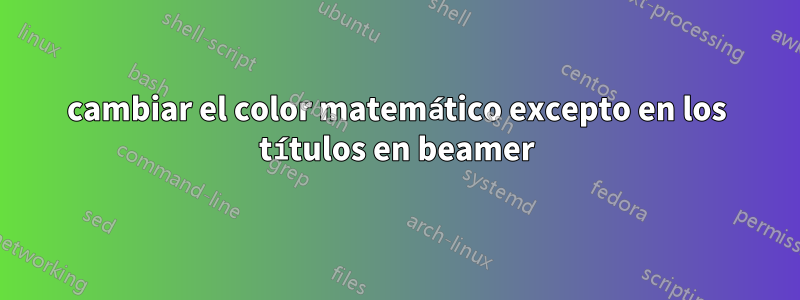 cambiar el color matemático excepto en los títulos en beamer
