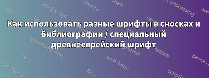 Как использовать разные шрифты в сносках и библиографии / специальный древнееврейский шрифт