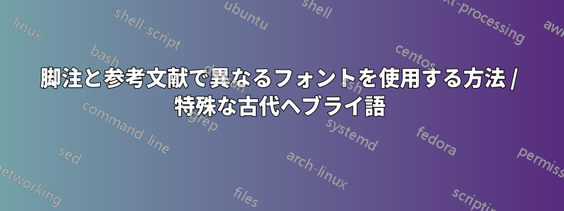 脚注と参考文献で異なるフォントを使用する方法 / 特殊な古代ヘブライ語