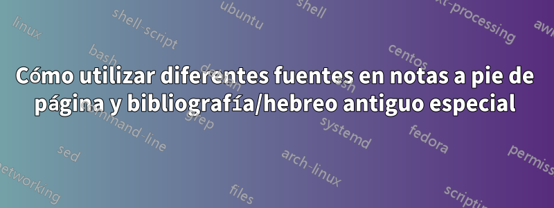 Cómo utilizar diferentes fuentes en notas a pie de página y bibliografía/hebreo antiguo especial
