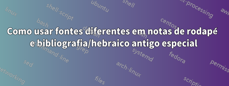 Como usar fontes diferentes em notas de rodapé e bibliografia/hebraico antigo especial