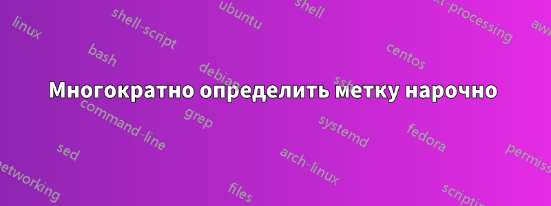 Многократно определить метку нарочно