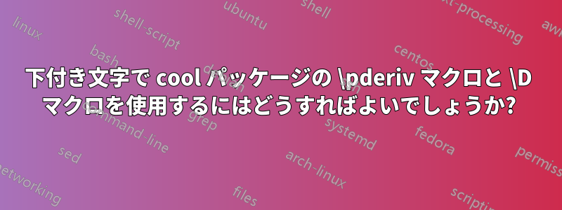 下付き文字で cool パッケージの \pderiv マクロと \D マクロを使用するにはどうすればよいでしょうか?