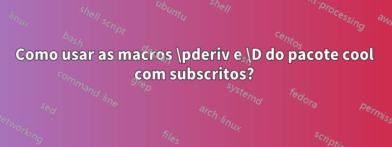 Como usar as macros \pderiv e \D do pacote cool com subscritos?