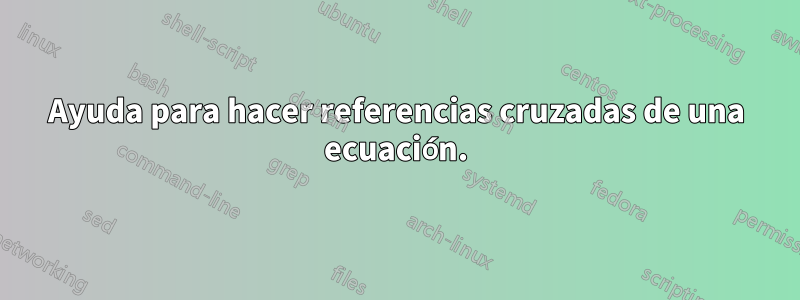 Ayuda para hacer referencias cruzadas de una ecuación.