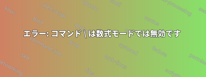 エラー: コマンド \ は数式モードでは無効です