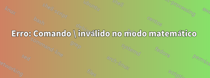 Erro: Comando \ inválido no modo matemático