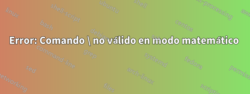 Error: Comando \ no válido en modo matemático