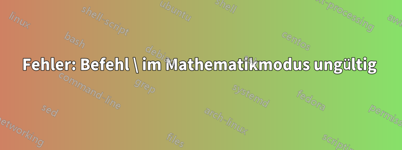 Fehler: Befehl \ im Mathematikmodus ungültig