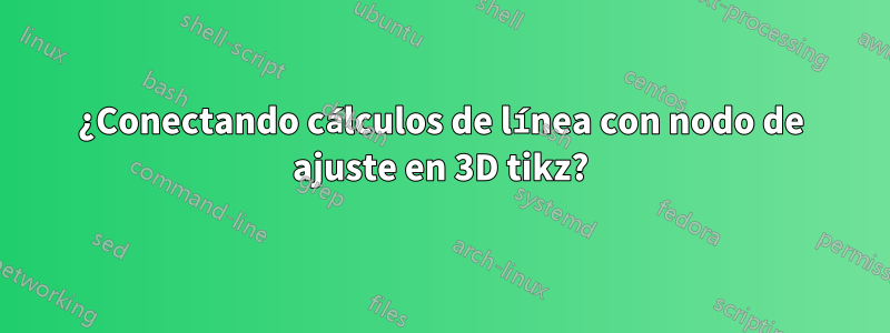 ¿Conectando cálculos de línea con nodo de ajuste en 3D tikz?