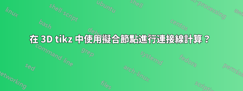 在 3D tikz 中使用擬合節點進行連接線計算？