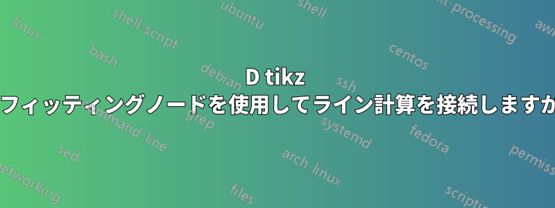 3D tikz のフィッティングノードを使用してライン計算を接続しますか?