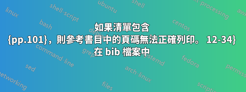如果清單包含 {pp.101}，則參考書目中的頁碼無法正確列印。 12-34} 在 bib 檔案中