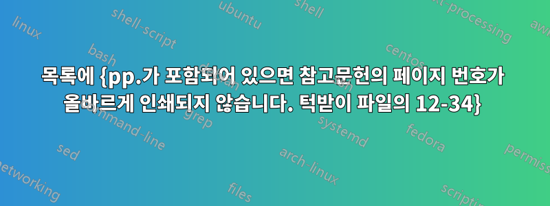 목록에 {pp.가 포함되어 있으면 참고문헌의 페이지 번호가 올바르게 인쇄되지 않습니다. 턱받이 파일의 12-34}