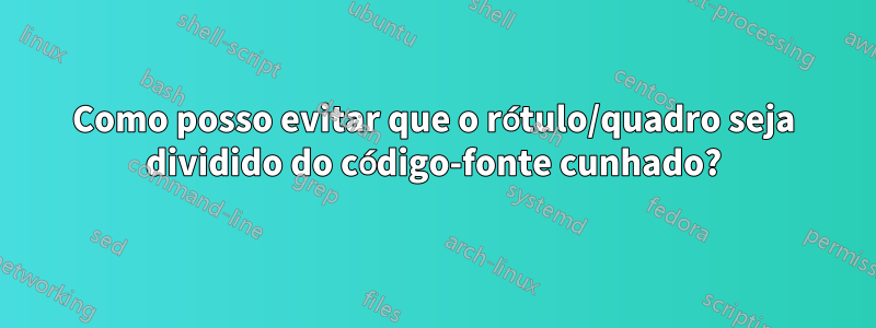 Como posso evitar que o rótulo/quadro seja dividido do código-fonte cunhado?