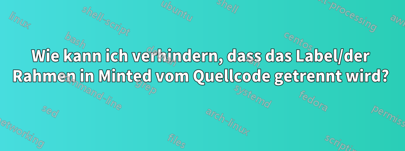 Wie kann ich verhindern, dass das Label/der Rahmen in Minted vom Quellcode getrennt wird?
