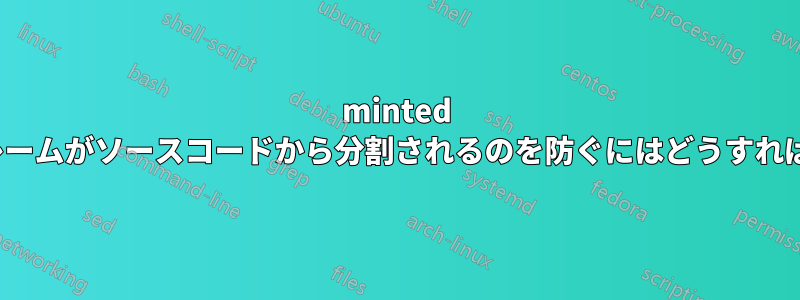 minted でラベル/フレームがソースコードから分割されるのを防ぐにはどうすればよいですか?