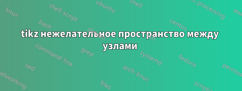 tikz нежелательное пространство между узлами