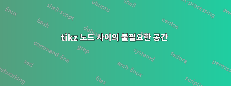 tikz 노드 사이의 불필요한 공간