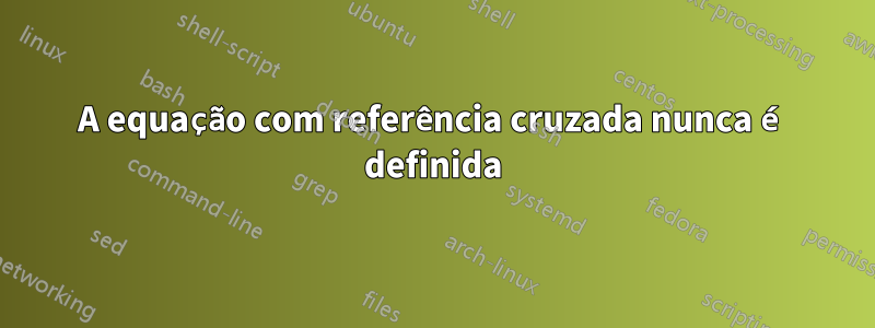 A equação com referência cruzada nunca é definida