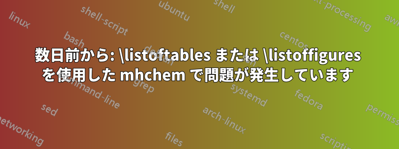 数日前から: \listoftables または \listoffigures を使用した mhchem で問題が発生しています
