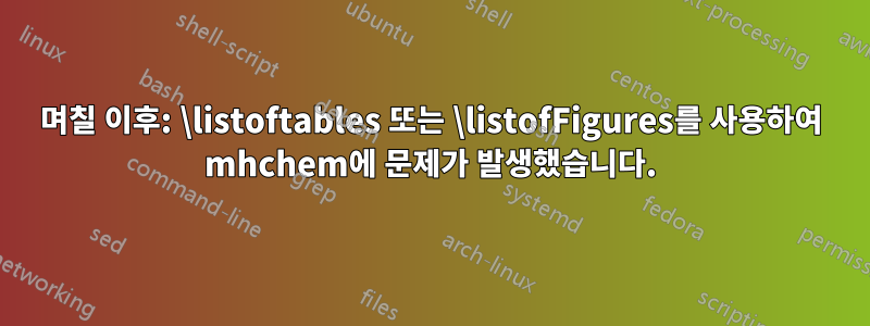 며칠 이후: \listoftables 또는 \listofFigures를 사용하여 mhchem에 문제가 발생했습니다.
