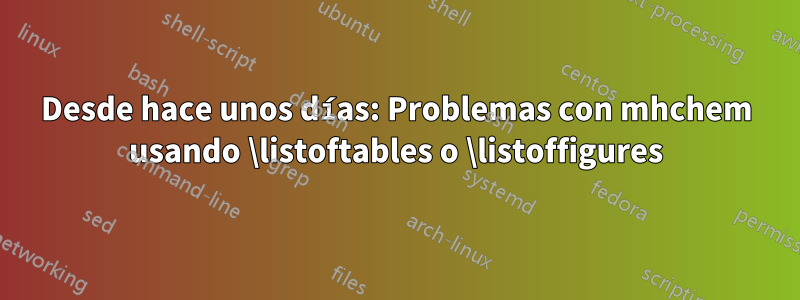 Desde hace unos días: Problemas con mhchem usando \listoftables o \listoffigures