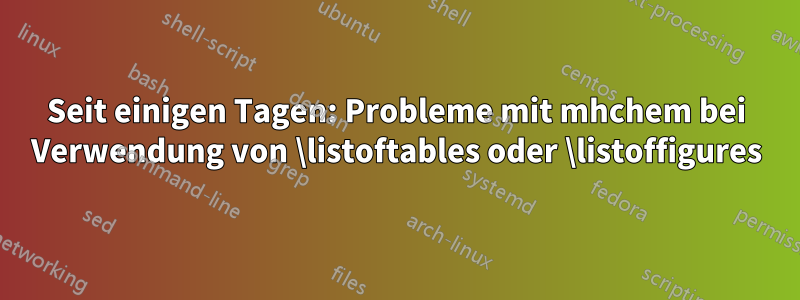 Seit einigen Tagen: Probleme mit mhchem bei Verwendung von \listoftables oder \listoffigures