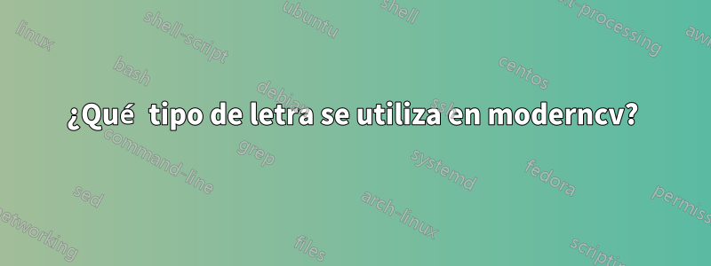 ¿Qué tipo de letra se utiliza en moderncv?