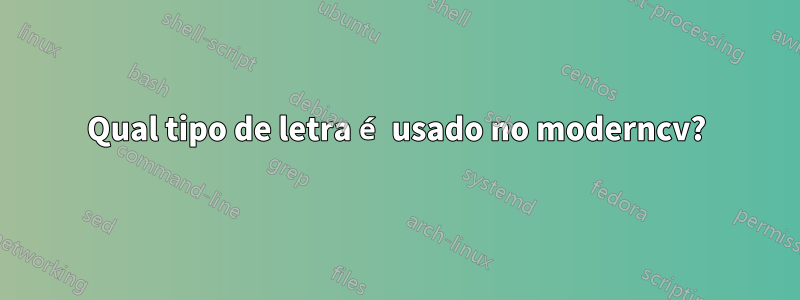 Qual tipo de letra é usado no moderncv?