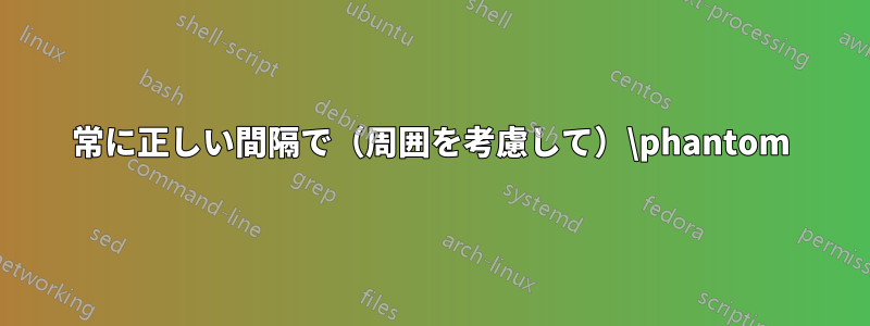 常に正しい間隔で（周囲を考慮して）\phantom