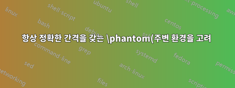 항상 정확한 간격을 갖는 \phantom(주변 환경을 고려)