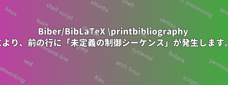 Biber/BibLaTeX \printbibliography により、前の行に「未定義の制御シーケンス」が発生します。