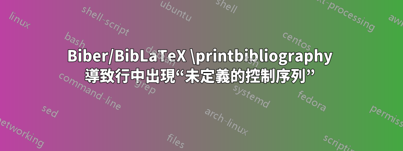 Biber/BibLaTeX \printbibliography 導致行中出現“未定義的控制序列”