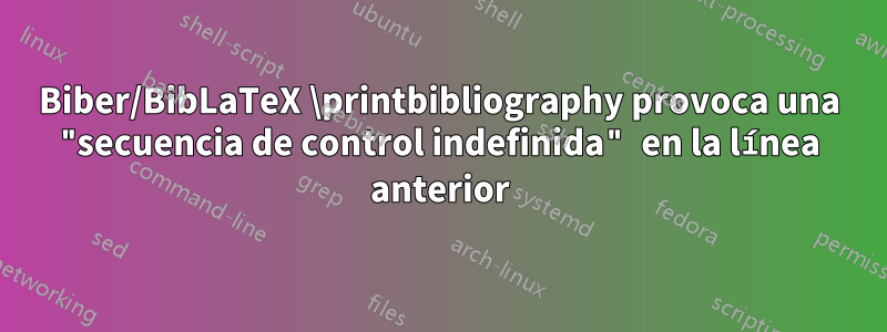 Biber/BibLaTeX \printbibliography provoca una "secuencia de control indefinida" en la línea anterior