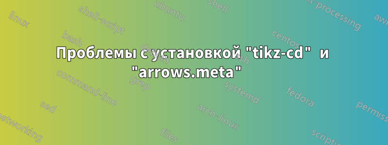 Проблемы с установкой "tikz-cd" и "arrows.meta" 