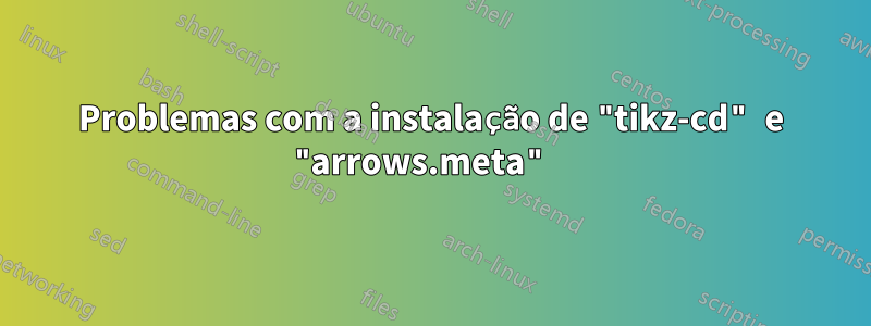 Problemas com a instalação de "tikz-cd" e "arrows.meta" 