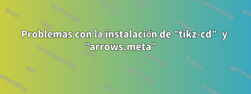 Problemas con la instalación de "tikz-cd" y "arrows.meta" 